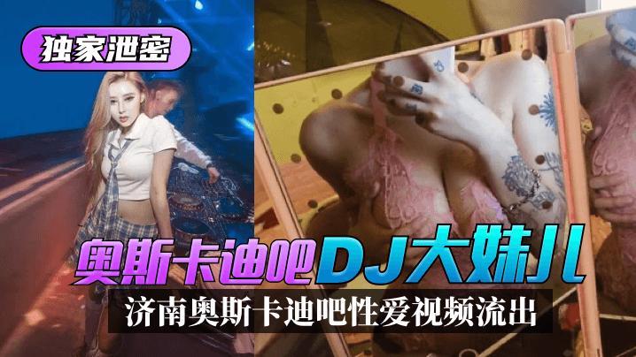網曝-【獨家泄密】濟南奧斯卡迪吧「DJ大妹兒」性愛視頻流出！