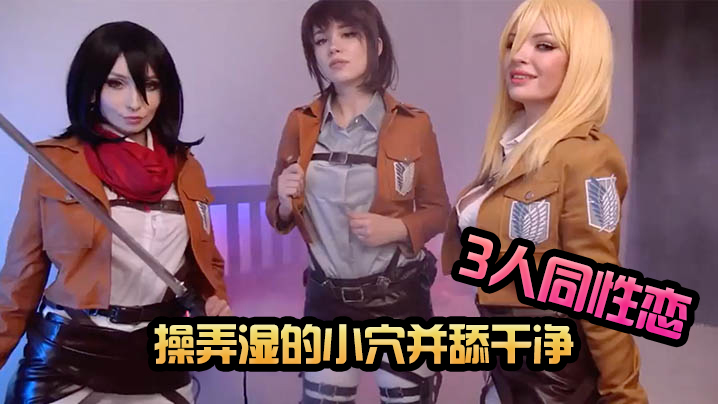 Mikasa、Sasha 和 Historia玩着cosplay3人同性恋性爱 操弄湿的小穴并舔干净 -